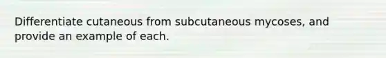 Differentiate cutaneous from subcutaneous mycoses, and provide an example of each.