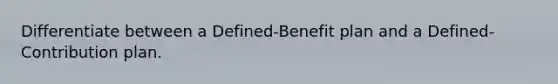 Differentiate between a Defined-Benefit plan and a Defined-Contribution plan.