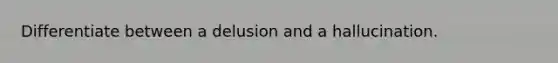 Differentiate between a delusion and a hallucination.