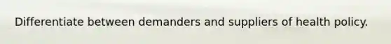 Differentiate between demanders and suppliers of health policy.