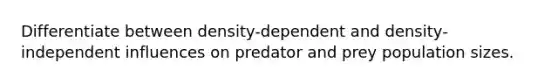 Differentiate between density-dependent and density-independent influences on predator and prey population sizes.