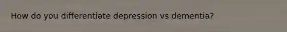 How do you differentiate depression vs dementia?