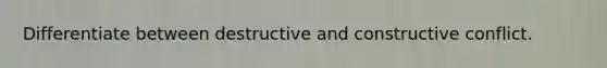 Differentiate between destructive and constructive conflict.