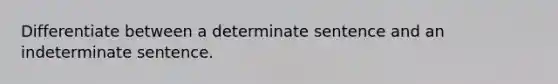 Differentiate between a determinate sentence and an indeterminate sentence.