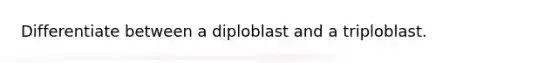 Differentiate between a diploblast and a triploblast.