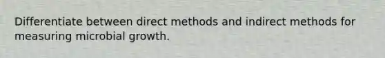 Differentiate between direct methods and indirect methods for measuring microbial growth.