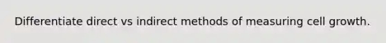 Differentiate direct vs indirect methods of measuring cell growth.