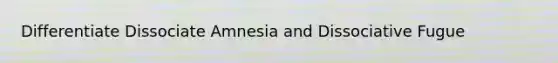Differentiate Dissociate Amnesia and Dissociative Fugue