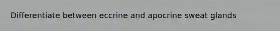 Differentiate between eccrine and apocrine sweat glands