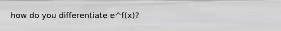 how do you differentiate e^f(x)?