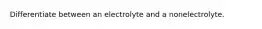 Differentiate between an electrolyte and a nonelectrolyte.