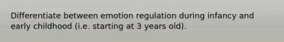 Differentiate between emotion regulation during infancy and early childhood (i.e. starting at 3 years old).