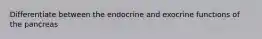 Differentiate between the endocrine and exocrine functions of the pancreas