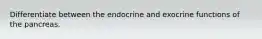 Differentiate between the endocrine and exocrine functions of the pancreas.