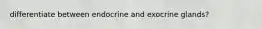 differentiate between endocrine and exocrine glands?