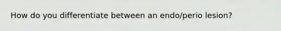 How do you differentiate between an endo/perio lesion?