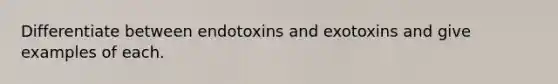 Differentiate between endotoxins and exotoxins and give examples of each.