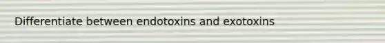 Differentiate between endotoxins and exotoxins