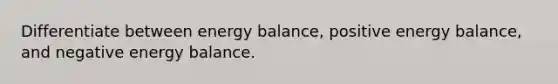 Differentiate between energy balance, positive energy balance, and negative energy balance.