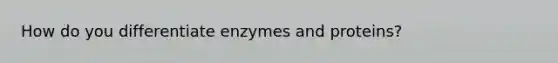 How do you differentiate enzymes and proteins?