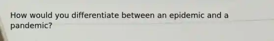 How would you differentiate between an epidemic and a pandemic?