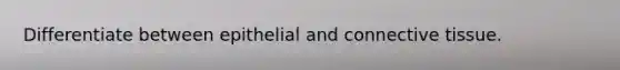 Differentiate between epithelial and connective tissue.