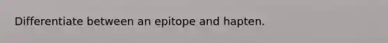 Differentiate between an epitope and hapten.