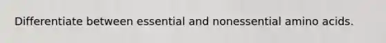 Differentiate between essential and nonessential amino acids.