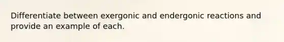 Differentiate between exergonic and endergonic reactions and provide an example of each.