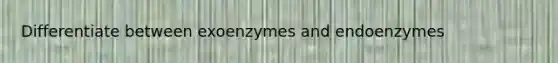 Differentiate between exoenzymes and endoenzymes