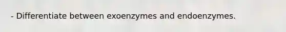 - Differentiate between exoenzymes and endoenzymes.