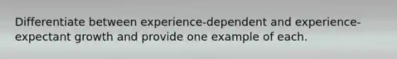 Differentiate between experience-dependent and experience-expectant growth and provide one example of each.