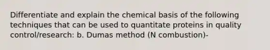 Differentiate and explain the chemical basis of the following techniques that can be used to quantitate proteins in quality control/research: b. Dumas method (N combustion)-