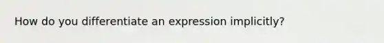 How do you differentiate an expression implicitly?