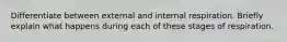 Differentiate between external and internal respiration. Briefly explain what happens during each of these stages of respiration.