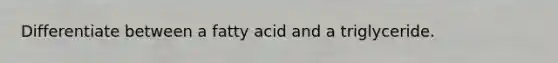 Differentiate between a fatty acid and a triglyceride.