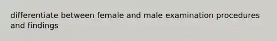 differentiate between female and male examination procedures and findings