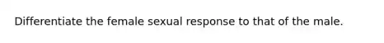 Differentiate the female sexual response to that of the male.