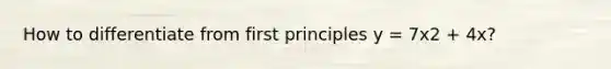 How to differentiate from first principles y = 7x2 + 4x?