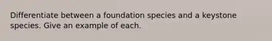 Differentiate between a foundation species and a keystone species. Give an example of each.