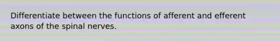 Differentiate between the functions of afferent and efferent axons of the <a href='https://www.questionai.com/knowledge/kyBL1dWgAx-spinal-nerves' class='anchor-knowledge'>spinal nerves</a>.