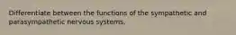 Differentiate between the functions of the sympathetic and parasympathetic nervous systems.