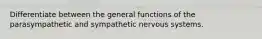 Differentiate between the general functions of the parasympathetic and sympathetic nervous systems.