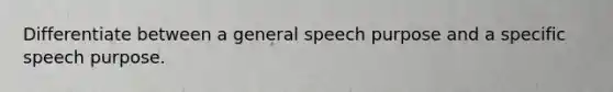 Differentiate between a general speech purpose and a specific speech purpose.