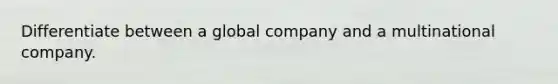 Differentiate between a global company and a multinational company.