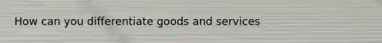 How can you differentiate goods and services