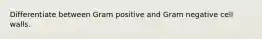 Differentiate between Gram positive and Gram negative cell walls.