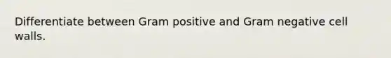 Differentiate between Gram positive and Gram negative cell walls.