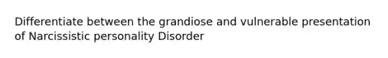 Differentiate between the grandiose and vulnerable presentation of Narcissistic personality Disorder