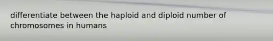 differentiate between the haploid and diploid number of chromosomes in humans